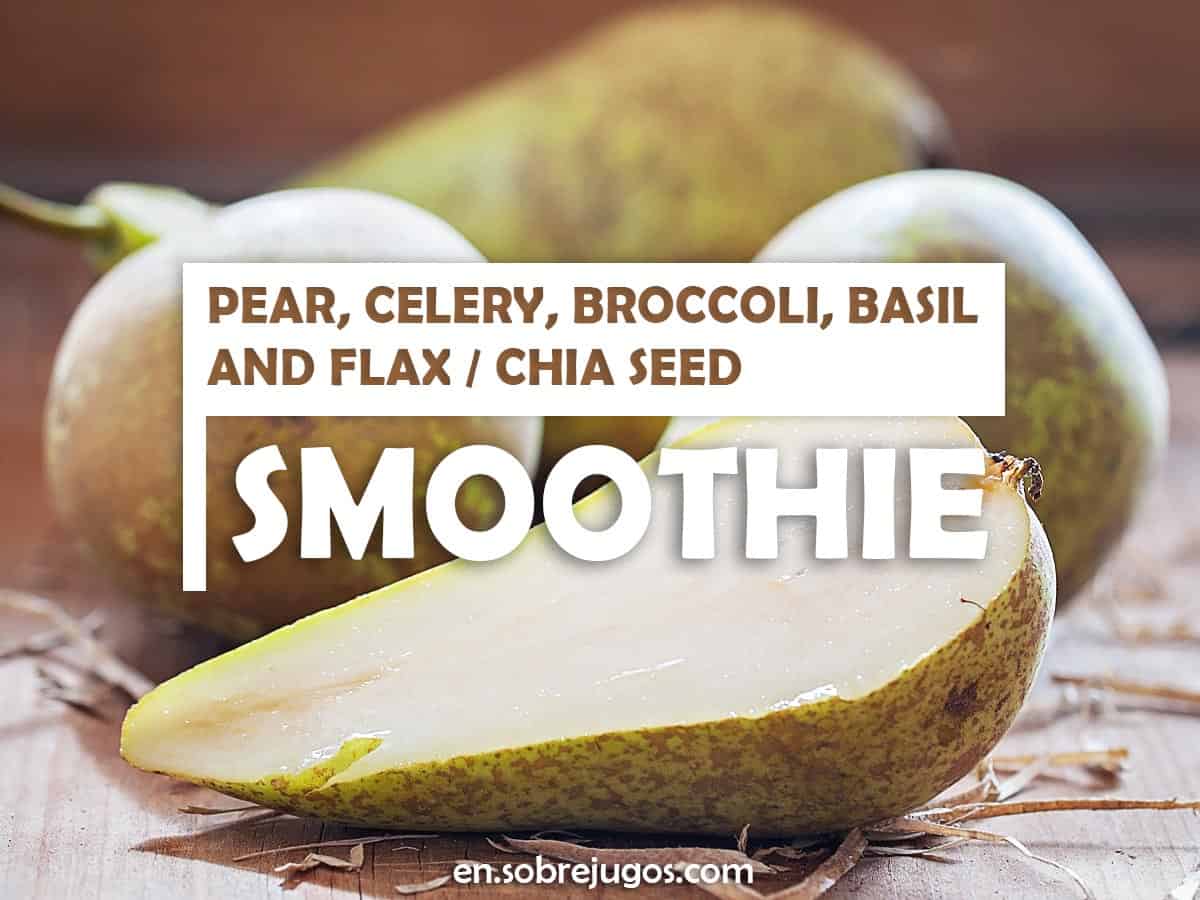 Pear, Celery, Broccoli, Basil and Flax / Chia Seed Smoothie
